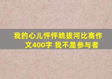 我的心儿怦怦跳拔河比赛作文400字 我不是参与者